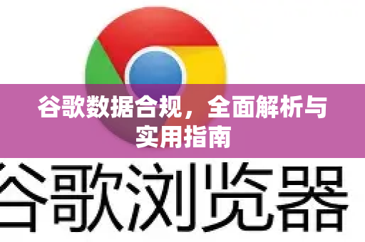 谷歌数据合规，全面解析与实用指南