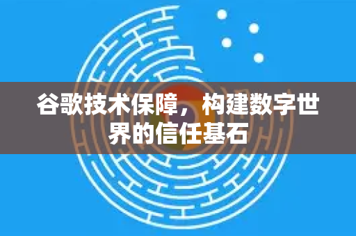 谷歌技术保障，构建数字世界的信任基石-第1张图片-Google Chrome官方首页_极速谷歌浏览器