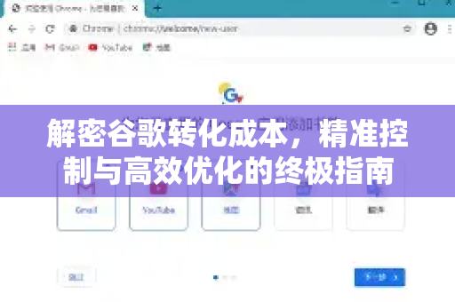 解密谷歌转化成本，精准控制与高效优化的终极指南-第1张图片-Google Chrome官方首页_极速谷歌浏览器