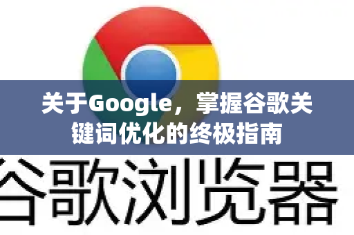 关于Google，掌握谷歌关键词优化的终极指南-第1张图片-Google Chrome官方首页_极速谷歌浏览器