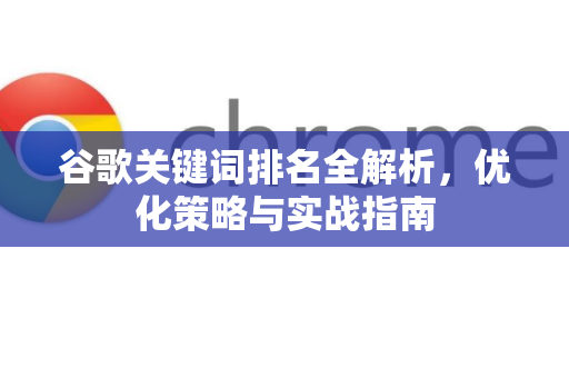谷歌关键词排名全解析,优化策略与实战指南-第1张图片-Google Chrome官方首页_极速谷歌浏览器 谷歌关键词排名全解析,优化策略与实战指南-第1张图片-Google Chrome官方首页_极速谷歌浏览器