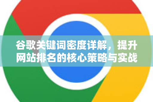 谷歌关键词密度详解，提升网站排名的核心策略与实战指南