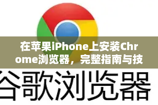 在苹果iPhone上安装Chrome浏览器，完整指南与技巧