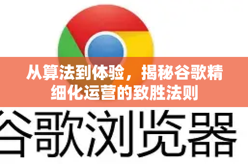 从算法到体验,揭秘谷歌精细化运营的致胜法则-第1张图片-Google Chrome官方首页_极速谷歌浏览器 从算法到体验,揭秘谷歌精细化运营的致胜法则-第1张图片-Google Chrome官方首页_极速谷歌浏览器