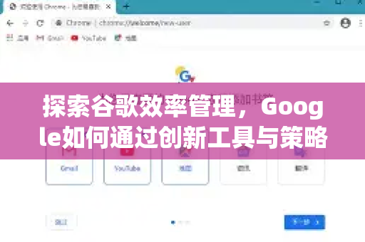 探索谷歌效率管理，Google如何通过创新工具与策略提升工作效率