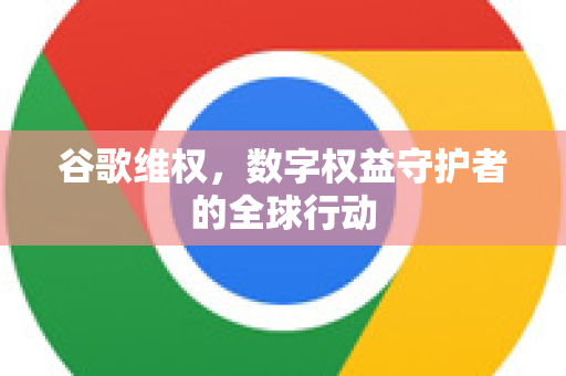 谷歌维权,数字权益守护者的全球行动-第1张图片-Google Chrome官方首页_极速谷歌浏览器 谷歌维权,数字权益守护者的全球行动-第1张图片-Google Chrome官方首页_极速谷歌浏览器