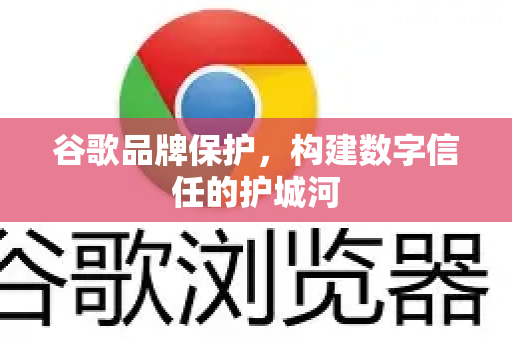谷歌品牌保护，构建数字信任的护城河-第1张图片-Google Chrome官方首页_极速谷歌浏览器