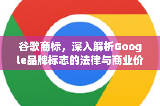 谷歌商标，深入解析Google品牌标志的法律与商业价值-第1张图片-Google Chrome官方首页_极速谷歌浏览器