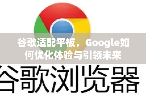 谷歌适配平板，Google如何优化体验与引领未来-第1张图片-Google Chrome官方首页_极速谷歌浏览器