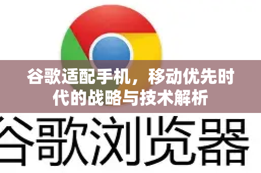 谷歌适配手机,移动优先时代的战略与技术解析-第1张图片-Google Chrome官方首页_极速谷歌浏览器 谷歌适配手机,移动优先时代的战略与技术解析-第1张图片-Google Chrome官方首页_极速谷歌浏览器