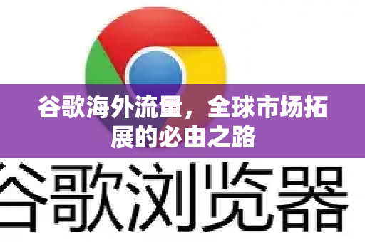 谷歌海外流量，全球市场拓展的必由之路