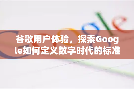 谷歌用户体验，探索Google如何定义数字时代的标准