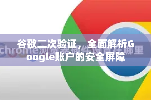 谷歌二次验证，全面解析Google账户的安全屏障