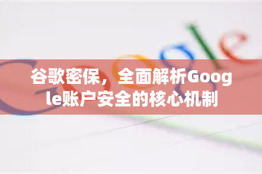 谷歌密保，全面解析Google账户安全的核心机制