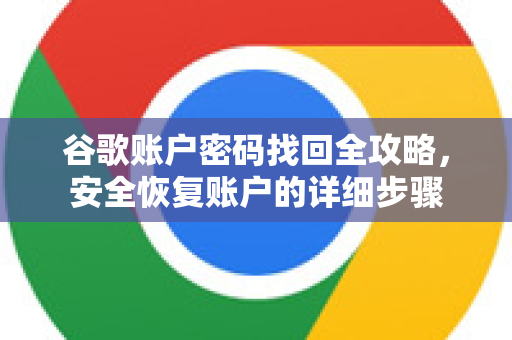 谷歌账户密码找回全攻略，安全恢复账户的详细步骤