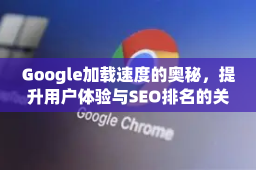 Google加载速度的奥秘,提升用户体验与SEO排名的关键-第1张图片-Google Chrome官方首页_极速谷歌浏览器 Google加载速度的奥秘,提升用户体验与SEO排名的关键-第1张图片-Google Chrome官方首页_极速谷歌浏览器