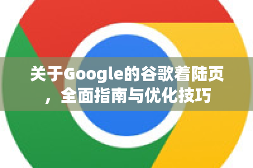 关于Google的谷歌着陆页，全面指南与优化技巧