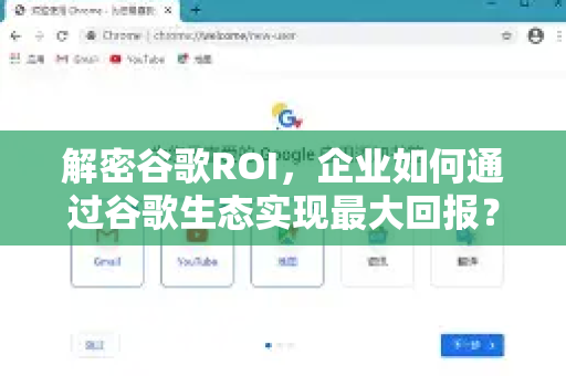 解密谷歌ROI,企业如何通过谷歌生态实现最大回报?-第1张图片-Google Chrome官方首页_极速谷歌浏览器 解密谷歌ROI,企业如何通过谷歌生态实现最大回报?-第1张图片-Google Chrome官方首页_极速谷歌浏览器