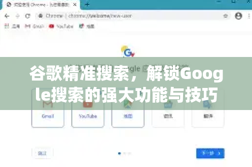 谷歌精准搜索，解锁Google搜索的强大功能与技巧