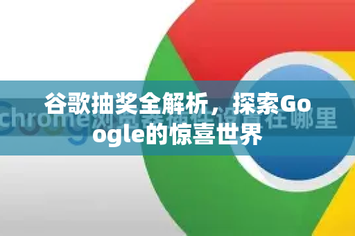 谷歌抽奖全解析，探索Google的惊喜世界-第1张图片-Google Chrome官方首页_极速谷歌浏览器