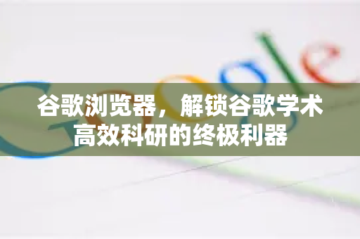 谷歌浏览器，解锁谷歌学术高效科研的终极利器-第1张图片-Google Chrome官方首页_极速谷歌浏览器