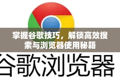 掌握谷歌技巧，解锁高效搜索与浏览器使用秘籍-第1张图片-Google Chrome官方首页_极速谷歌浏览器