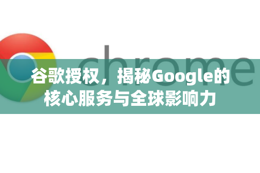 谷歌授权，揭秘Google的核心服务与全球影响力