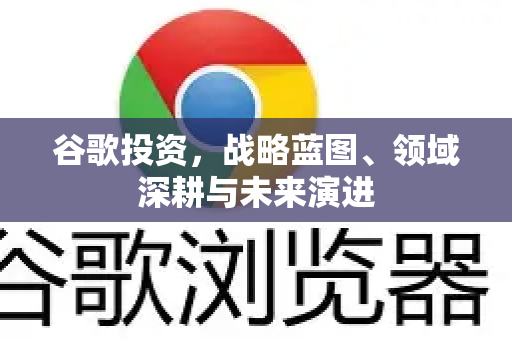谷歌投资，战略蓝图、领域深耕与未来演进-第1张图片-Google Chrome官方首页_极速谷歌浏览器