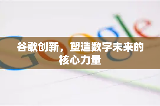 谷歌创新，塑造数字未来的核心力量