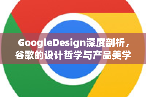 GoogleDesign深度剖析,谷歌的设计哲学与产品美学-第1张图片-Google Chrome官方首页_极速谷歌浏览器 GoogleDesign深度剖析,谷歌的设计哲学与产品美学-第1张图片-Google Chrome官方首页_极速谷歌浏览器