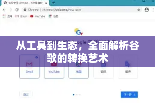 从工具到生态，全面解析谷歌的转换艺术-第1张图片-Google Chrome官方首页_极速谷歌浏览器