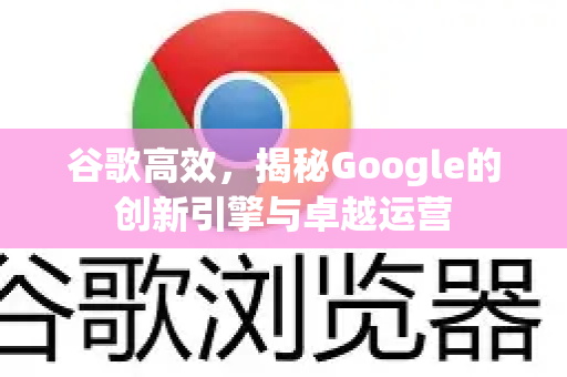 谷歌高效，揭秘Google的创新引擎与卓越运营