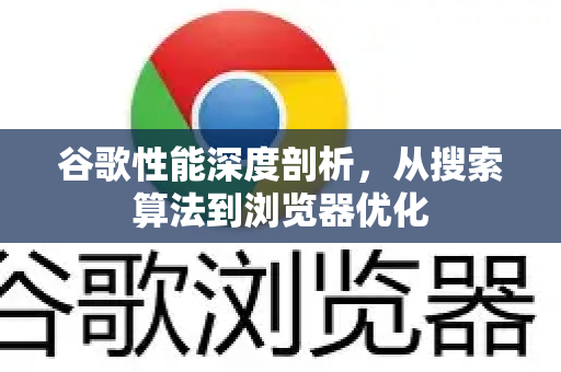 谷歌性能深度剖析，从搜索算法到浏览器优化