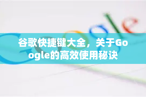 谷歌快捷键大全，关于Google的高效使用秘诀