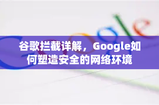 谷歌拦截详解，Google如何塑造安全的网络环境