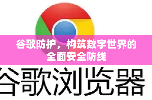 谷歌防护，构筑数字世界的全面安全防线