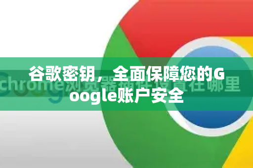 谷歌密钥，全面保障您的Google账户安全