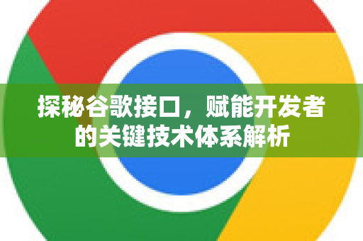 探秘谷歌接口，赋能开发者的关键技术体系解析