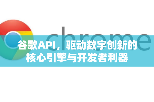 谷歌API，驱动数字创新的核心引擎与开发者利器