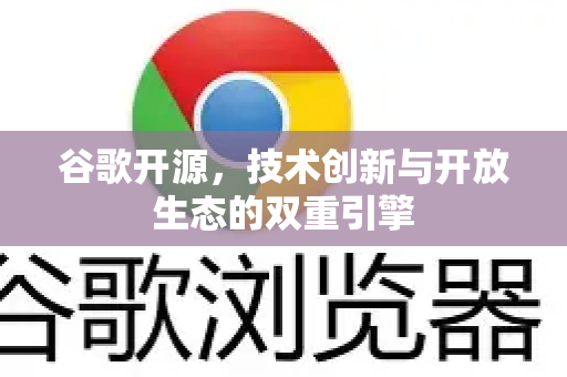 谷歌开源，技术创新与开放生态的双重引擎
