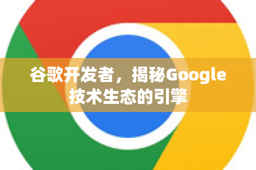谷歌开发者，揭秘Google技术生态的引擎