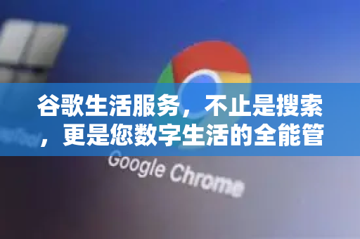 谷歌生活服务，不止是搜索，更是您数字生活的全能管家