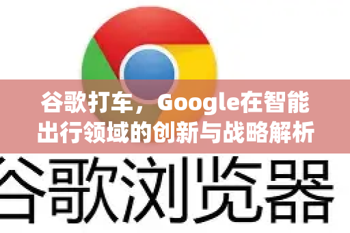 谷歌打车，Google在智能出行领域的创新与战略解析