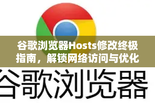 谷歌浏览器Hosts修改终极指南，解锁网络访问与优化浏览体验