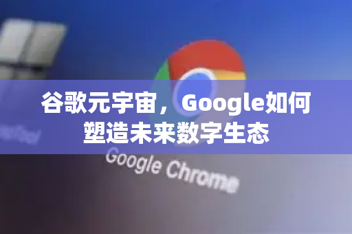 谷歌元宇宙，Google如何塑造未来数字生态