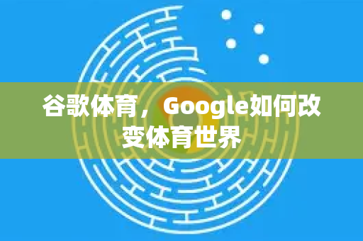 谷歌体育，Google如何改变体育世界