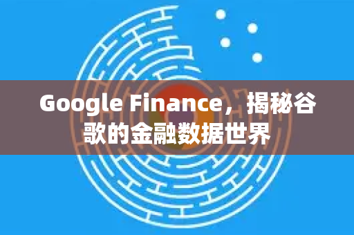 Google Finance，揭秘谷歌的金融数据世界