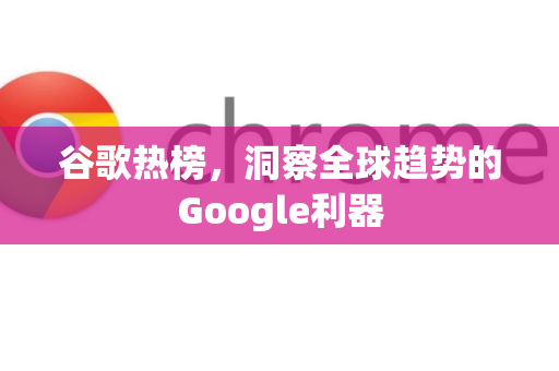 谷歌热榜，洞察全球趋势的Google利器