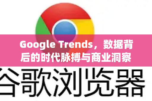 Google Trends，数据背后的时代脉搏与商业洞察