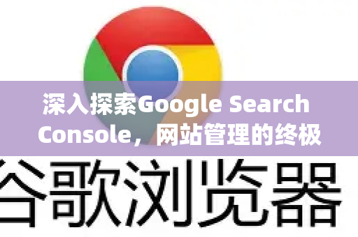 深入探索Google Search Console，网站管理的终极指南